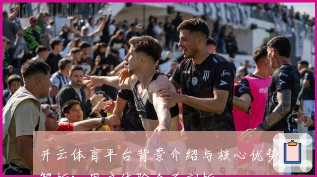 开云体育平台背景介绍与核心优势解析：用户体验全面剖析