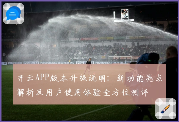 开云APP版本升级说明：新功能亮点解析及用户使用体验全方位测评