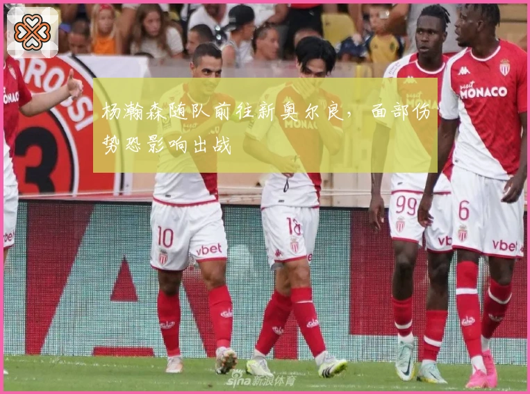 杨瀚森随队前往新奥尔良，面部伤势恐影响出战