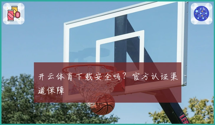 开云体育下载安全吗？官方认证渠道保障