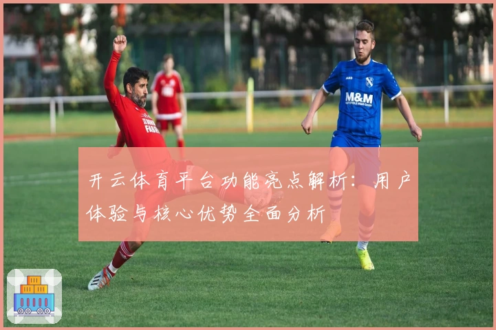 开云体育平台功能亮点解析：用户体验与核心优势全面分析