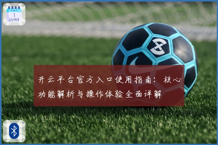 开云平台官方入口使用指南:核心功能解析与操作体验全面详解