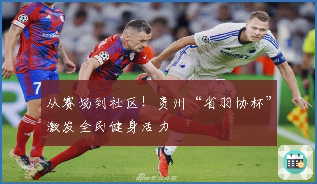 从赛场到社区！贵州“省羽协杯”激发全民健身活力