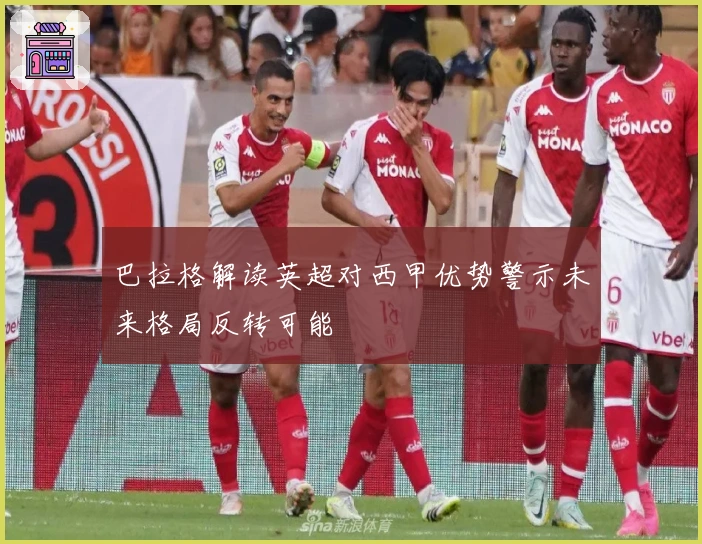 巴拉格解读英超对西甲优势警示未来格局反转可能