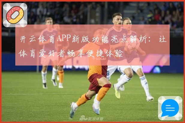 开云体育APP新版功能亮点解析：让体育爱好者畅享便捷体验
