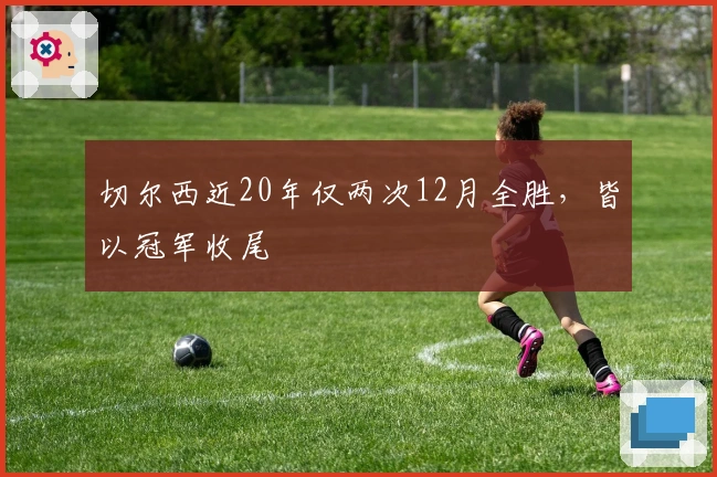 切尔西近20年仅两次12月全胜，皆以冠军收尾