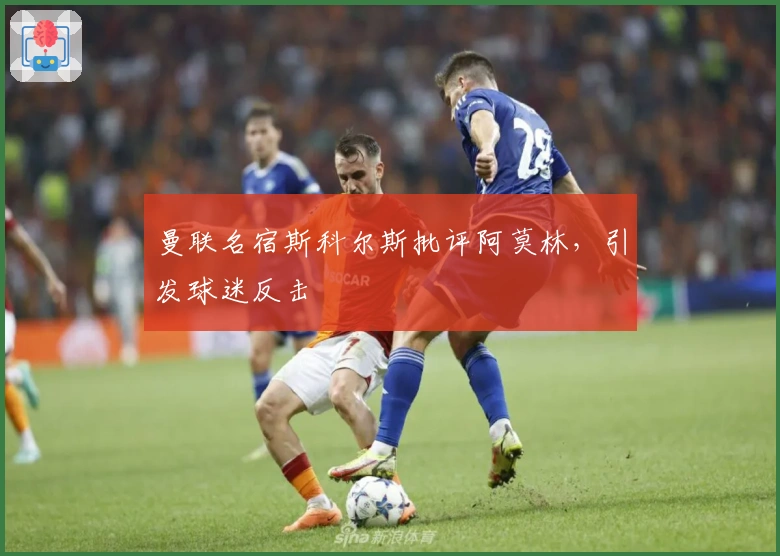 曼联名宿斯科尔斯批评阿莫林，引发球迷反击