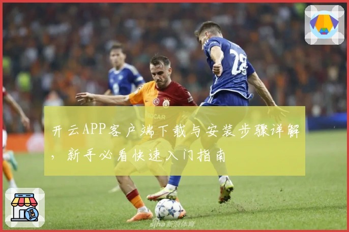 开云APP客户端下载与安装步骤详解，新手必看快速入门指南