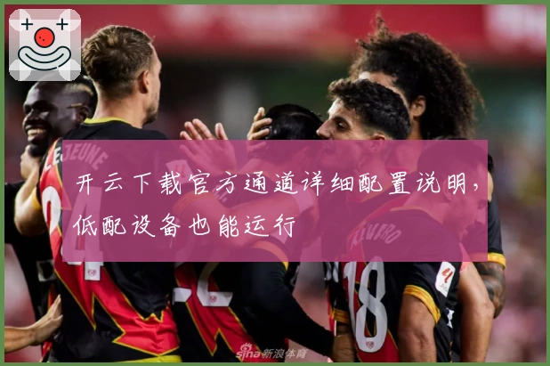 开云下载官方通道详细配置说明,低配设备也能运行