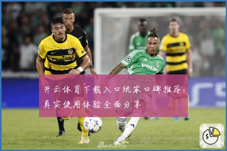开云体育下载入口玩家口碑推荐，真实使用体验全面分享