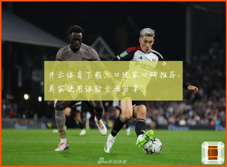 开云体育下载入口玩家口碑推荐,真实使用体验全面分享