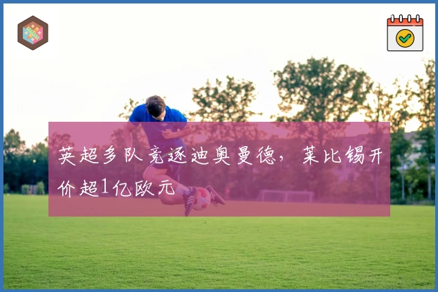 英超多队竞逐迪奥曼德，莱比锡开价超1亿欧元